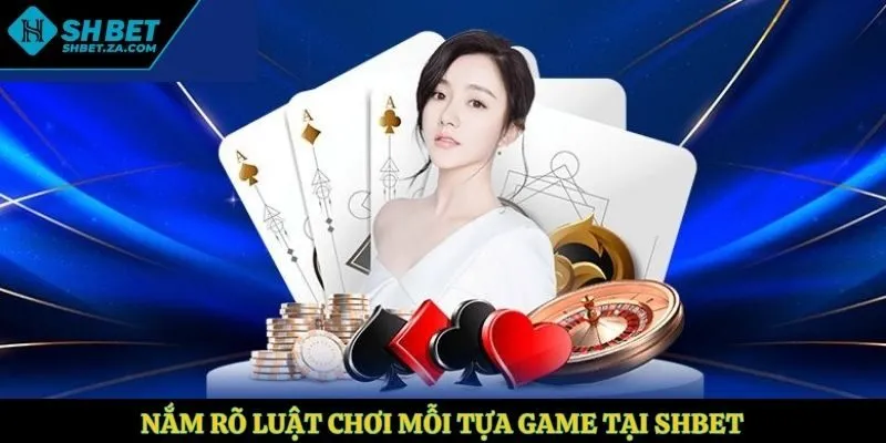Nắm rõ luật chơi mỗi tựa game tại SHBET