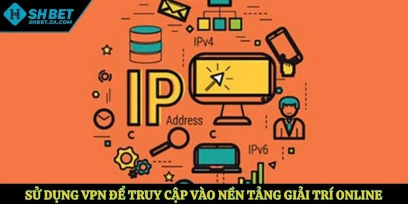 Sử dụng VPN để truy cập vào nền tảng giải trí online