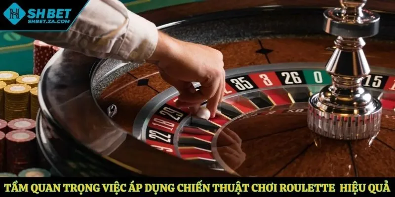 Tầm quan trọng việc áp dụng chiến thuật chơi Roulette hiệu quả